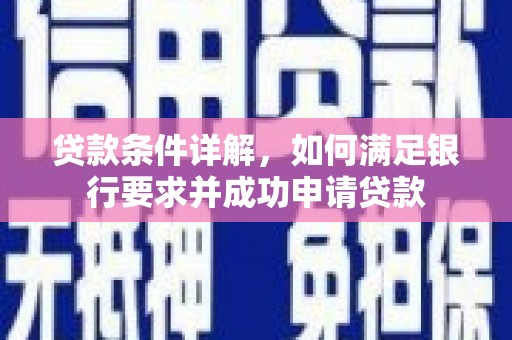 略阳贷款条件详解，如何满足银行要求并成功申请贷款
