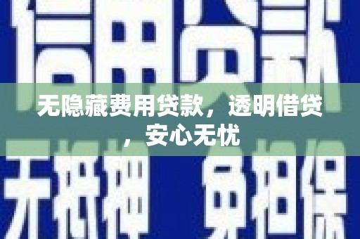 杭锦后旗无隐藏费用贷款，透明借贷，安心无忧