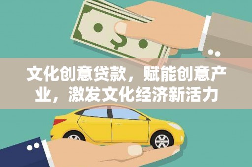 横县文化创意贷款，赋能创意产业，激发文化经济新活力