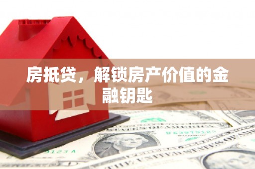 修水房抵贷，解锁房产价值的金融钥匙