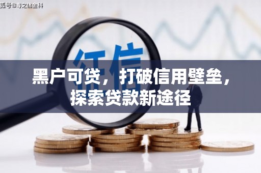 万载黑户可贷，打破信用壁垒，探索贷款新途径