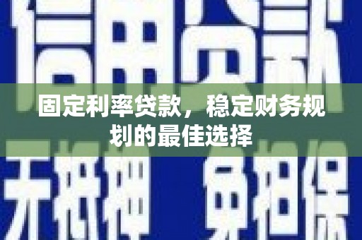灵石固定利率贷款，稳定财务规划的最佳选择