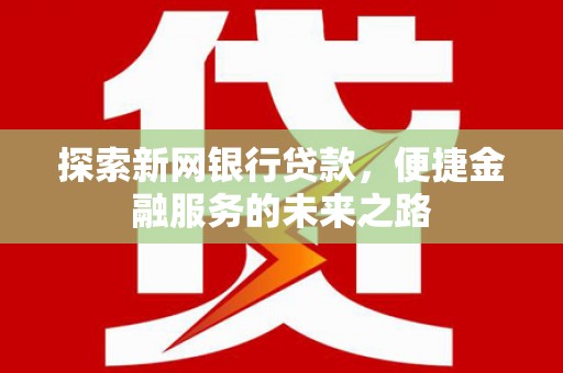 澄城探索新网银行贷款，便捷金融服务的未来之路