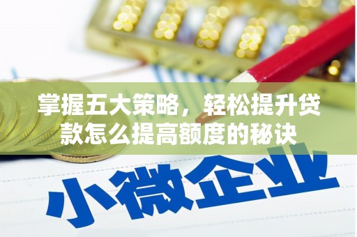 孝义掌握五大策略，轻松提升贷款怎么提高额度的秘诀
