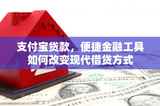 禄丰支付宝贷款，便捷金融工具如何改变现代借贷方式