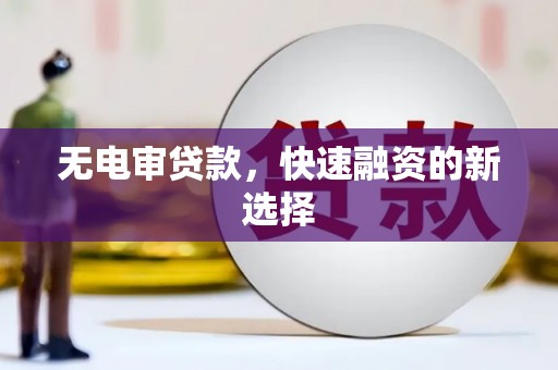舞阳无电审贷款，快速融资的新选择