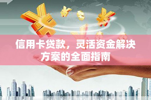 滦南信用卡贷款，灵活资金解决方案的全面指南