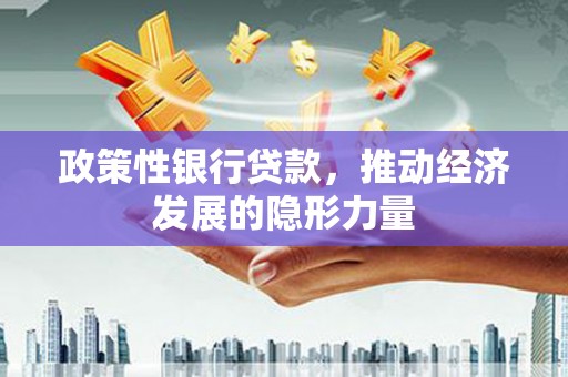 和县政策性银行贷款，推动经济发展的隐形力量