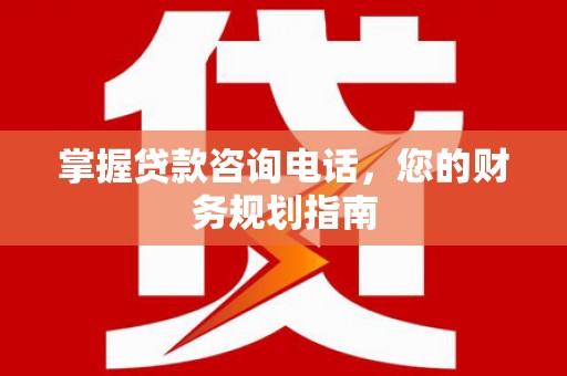 三角掌握贷款咨询电话，您的财务规划指南