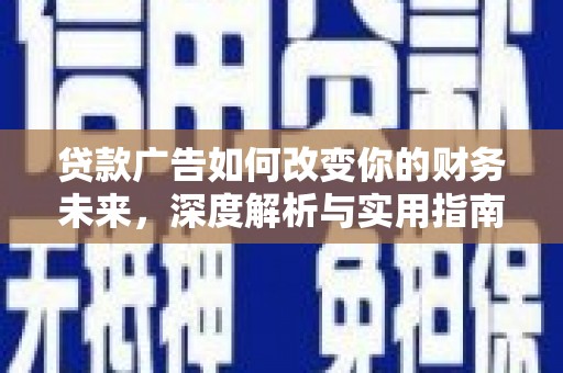 迎泽贷款广告如何改变你的财务未来，深度解析与实用指南