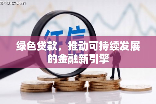 吉隆绿色贷款，推动可持续发展的金融新引擎