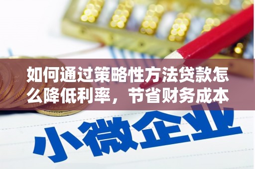 金湖如何通过策略性方法贷款怎么降低利率，节省财务成本