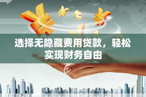 斗门选择无隐藏费用贷款，轻松实现财务自由