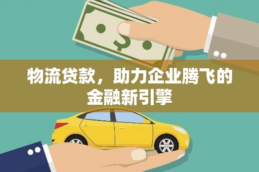 琼中物流贷款，助力企业腾飞的金融新引擎