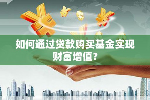 德钦如何通过贷款购买基金实现财富增值？