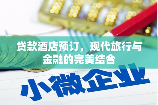 故城贷款酒店预订，现代旅行与金融的完美结合