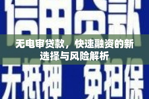 宜章无电审贷款，快速融资的新选择与风险解析