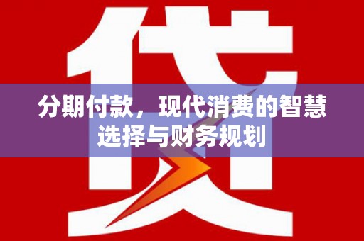 新营分期付款，现代消费的智慧选择与财务规划