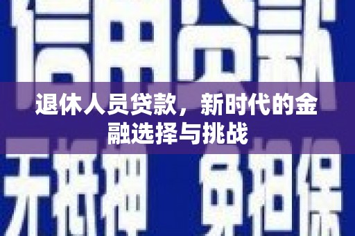 平谷退休人员贷款，新时代的金融选择与挑战