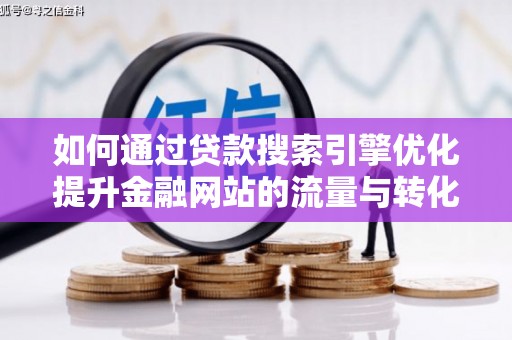 延平如何通过贷款搜索引擎优化提升金融网站的流量与转化率