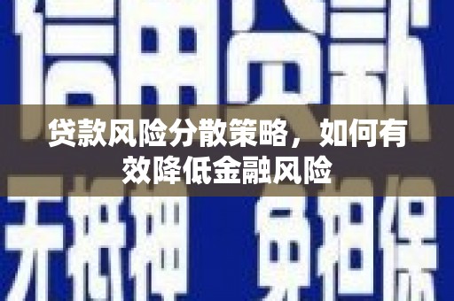 武汉贷款风险分散策略，如何有效降低金融风险