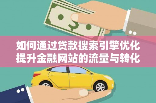 丰原如何通过贷款搜索引擎优化提升金融网站的流量与转化率