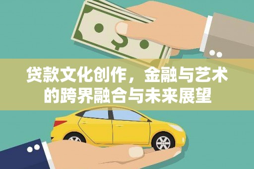 八公山贷款文化创作，金融与艺术的跨界融合与未来展望