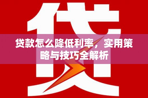 美兰贷款怎么降低利率，实用策略与技巧全解析