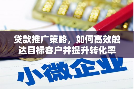 秦安贷款推广策略，如何高效触达目标客户并提升转化率