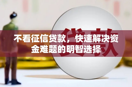 伽师不看征信贷款，快速解决资金难题的明智选择