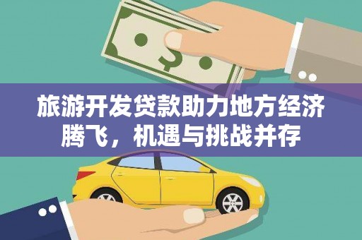 辽源旅游开发贷款助力地方经济腾飞，机遇与挑战并存
