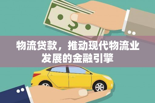 囊谦物流贷款，推动现代物流业发展的金融引擎