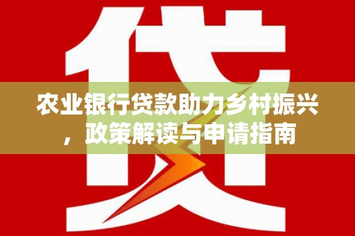琼中农业银行贷款助力乡村振兴，政策解读与申请指南