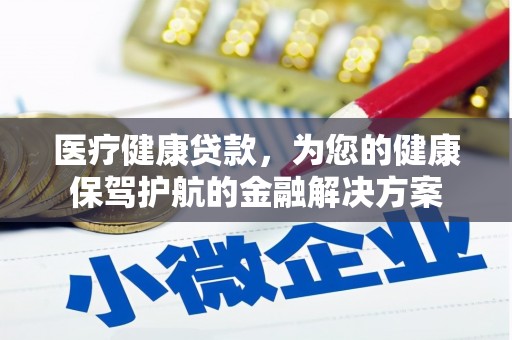 焦作医疗健康贷款，为您的健康保驾护航的金融解决方案