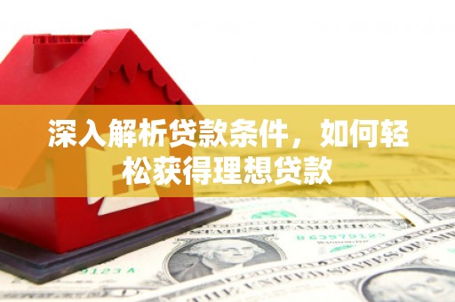 梁河深入解析贷款条件，如何轻松获得理想贷款