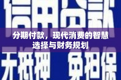 康马分期付款，现代消费的智慧选择与财务规划