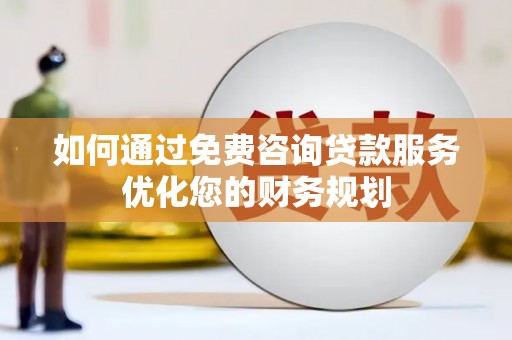 长寿如何通过免费咨询贷款服务优化您的财务规划