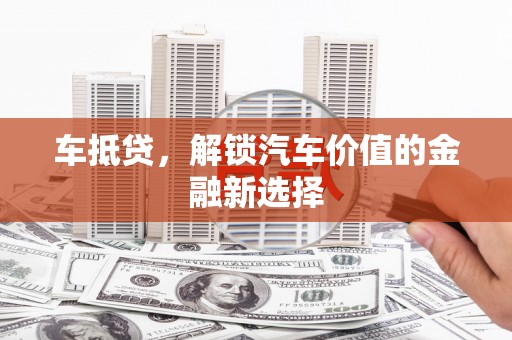 永州车抵贷，解锁汽车价值的金融新选择