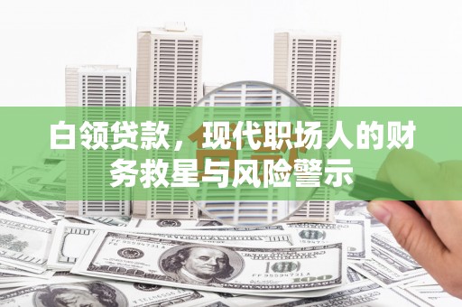 古镇白领贷款，现代职场人的财务救星与风险警示