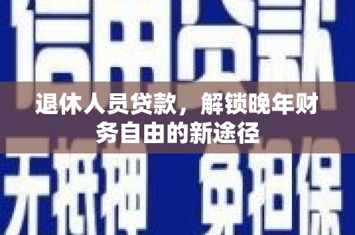 商州退休人员贷款，解锁晚年财务自由的新途径