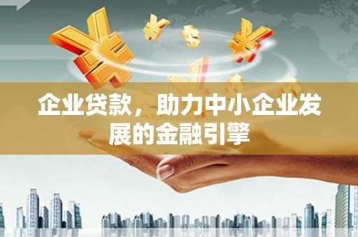 乐都企业贷款，助力中小企业发展的金融引擎