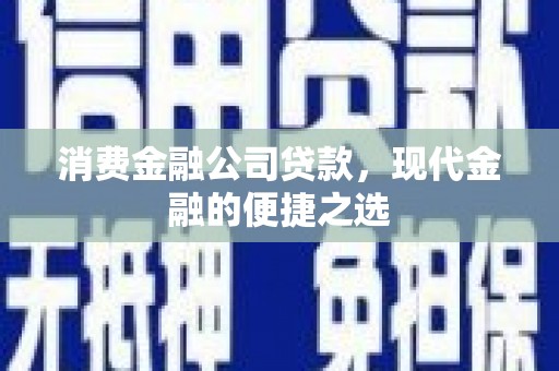 玉屏消费金融公司贷款，现代金融的便捷之选