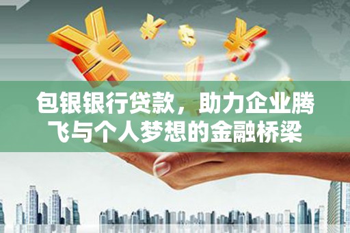 永宁包银银行贷款，助力企业腾飞与个人梦想的金融桥梁