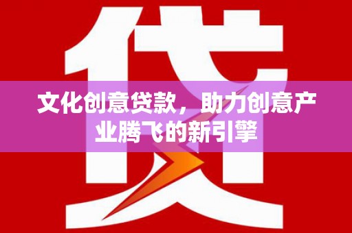嵊州文化创意贷款，助力创意产业腾飞的新引擎