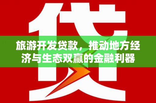 将军旅游开发贷款，推动地方经济与生态双赢的金融利器