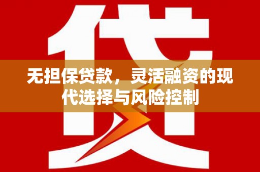 昆都仑无担保贷款，灵活融资的现代选择与风险控制