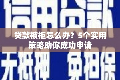 永济贷款被拒怎么办？5个实用策略助你成功申请