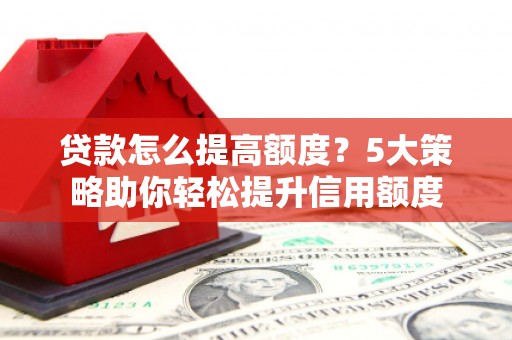 麻豆贷款怎么提高额度？5大策略助你轻松提升信用额度