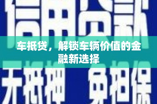 叶县车抵贷，解锁车辆价值的金融新选择
