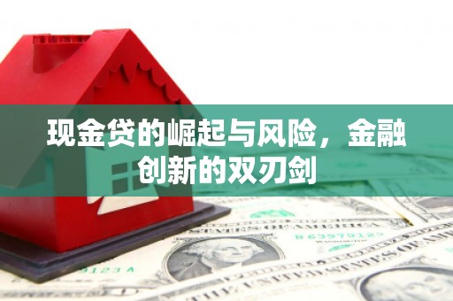 吉隆现金贷的崛起与风险，金融创新的双刃剑